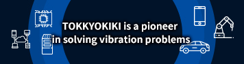 TOKKYOKIKI is a pioneer in solving vibration problems 