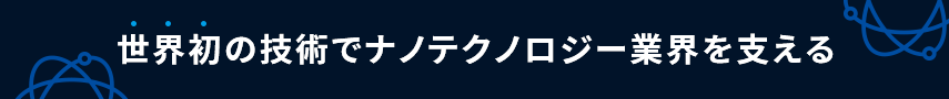 世界初の技術でナノテクノロジー業界を支える